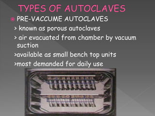  PRE-VACCUME AUTOCLAVES
> known as porous autoclaves
> air evacuated from chamber by vacuum
suction
>available as small bench top units
>most demanded for daily use
 