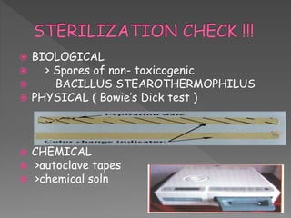  BIOLOGICAL
 > Spores of non- toxicogenic
 BACILLUS STEAROTHERMOPHILUS
 PHYSICAL ( Bowie’s Dick test )
 CHEMICAL
 >autoclave tapes
 >chemical soln
 