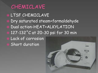  LTSF CHEMICLAVE
 Dry saturated steam+formaldehyde
 Dual action-HEAT+ALKYLATION
 127-132˚C at 20-30 psi for 30 min
 Lack of corrosion
 Short duration
 
