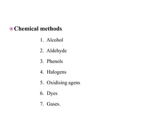  Chemical methods
1. Alcohol
2. Aldehyde
3. Phenols
4. Halogens
5. Oxidising agens
6. Dyes
7. Gases.
 