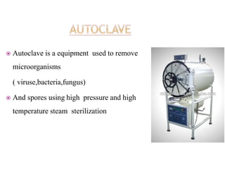  Autoclave is a equipment used to remove
microorganisms
( viruse,bacteria,fungus)
 And spores using high pressure and high
temperature steam sterilization
 