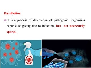 Disinfection
 It is a process of destruction of pathogenic organisms
capable of giving rise to infection, but not necessarily
spores.
 