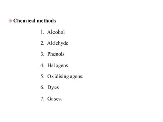  Chemical methods
1. Alcohol
2. Aldehyde
3. Phenols
4. Halogens
5. Oxidising agens
6. Dyes
7. Gases.
 