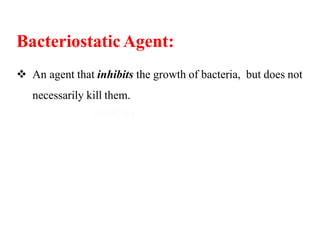 BacteriostaticAgent:
 An agent that inhibits the growth of bacteria, but does not
necessarily kill them.
 