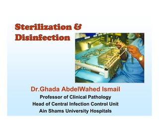 Sterilization &
Disinfection
Dr.Ghada AbdelWahed Ismail
Professor of Clinical Pathology
Head of Central Infection Control Unit
Ain Shams University Hospitals
 