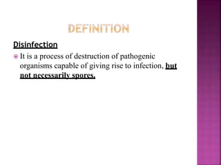 Disinfection
 It is a process of destruction of pathogenic
organisms capable of giving rise to infection, but
not necessarily spores.
 