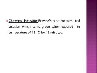  Chemical indicator:Browne’s tube contains red
solution which turns green when exposed to
temperature of 121 C for 15 minutes.
 