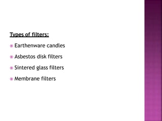 Types of filters:
 Earthenware candles
 Asbestos disk filters
 Sintered glass filters
 Membrane filters
 