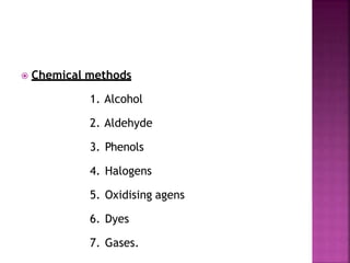  Chemical methods
1. Alcohol
2. Aldehyde
3. Phenols
4. Halogens
5. Oxidising agens
6. Dyes
7. Gases.
 