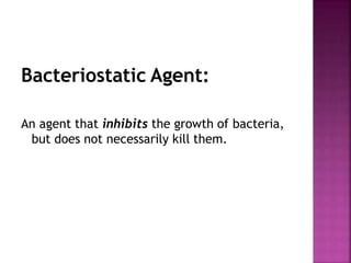 Bacteriostatic Agent:
An agent that inhibits the growth of bacteria,
but does not necessarily kill them.
 