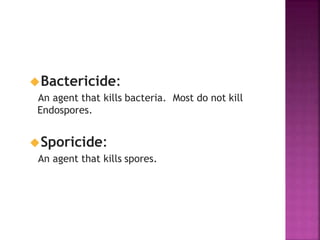 Bactericide:
An agent that kills bacteria. Most do not kill
Endospores.
Sporicide:
An agent that kills spores.
 