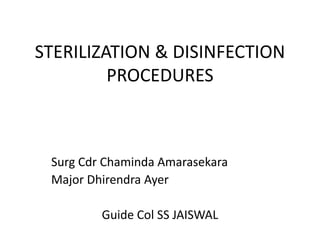 STERILIZATION & DISINFECTION
PROCEDURES
Surg Cdr Chaminda Amarasekara
Major Dhirendra Ayer
Guide Col SS JAISWAL
 