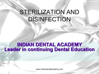 STERILIZATION AND
DISINFECTION
INDIAN DENTAL ACADEMYINDIAN DENTAL ACADEMY
Leader in continuing Dental EducationLeader in continuing Dental Education
www.indiandentalacademy.com
 