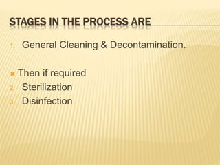 STAGES IN THE PROCESS ARE
1. General Cleaning & Decontamination.
 Then if required
2. Sterilization
3. Disinfection
 