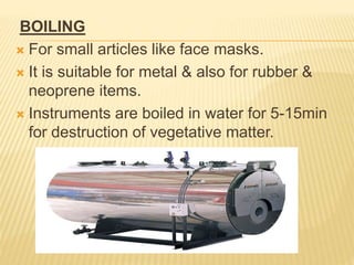 BOILING
 For small articles like face masks.
 It is suitable for metal & also for rubber &
neoprene items.
 Instruments are boiled in water for 5-15min
for destruction of vegetative matter.
 