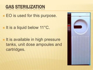 GAS STERILIZATION
 EO is used for this purpose.
 It is a liquid below 11°C.
 It is available in high pressure
tanks, unit dose ampoules and
cartridges.
 