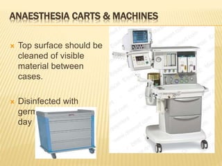 ANAESTHESIA CARTS & MACHINES
 Top surface should be
cleaned of visible
material between
cases.
 Disinfected with
germicide at end of
day
 