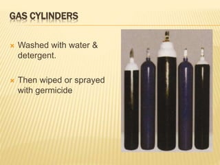 GAS CYLINDERS
 Washed with water &
detergent.
 Then wiped or sprayed
with germicide
 