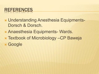 REFERENCES
 Understanding Anesthesia Equipments-
Dorsch & Dorsch.
 Anaesthesia Equipments- Wards.
 Textbook of Microbiology –CP Baweja
 Google
 