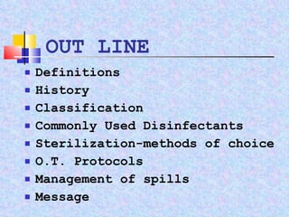 OUT LINE Definitions History Classification Commonly Used Disinfectants Sterilization-methods of choice O.T. Protocols Management of spills Message 