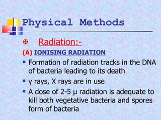  Radiation:- (A)   IONISING RADIATION Formation of radiation tracks in the DNA of bacteria leading to its death γ rays, X rays are in use  A dose of 2-5 μ radiation is adequate to kill both vegetative bacteria and spores form of bacteria Physical Methods 