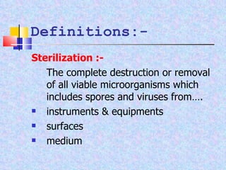 Definitions:- Sterilization :-   The complete destruction or removal of all viable microorganisms which includes spores and viruses from….  instruments & equipments surfaces medium 