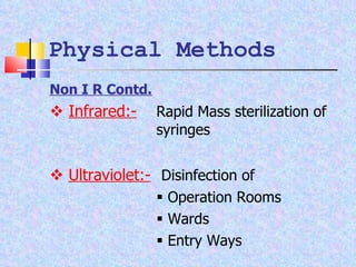 Non I R Contd.    Infrared:-   Rapid Mass sterilization of  syringes    Ultraviolet:-   Disinfection of     Operation Rooms    Wards    Entry Ways Physical Methods 