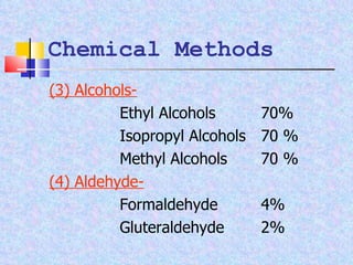 Chemical Methods (3) Alcohols- Ethyl Alcohols  70% Isopropyl Alcohols 70 % Methyl Alcohols 70 % (4) Aldehyde- Formaldehyde 4% Gluteraldehyde 2% 