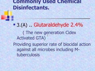 Commonly Used Chemical Disinfectants. 3.(A)  ..  Glutaraldehyde 2.4%  ( The new generation Cidex Activated GTA) Providing superior rate of biocidal action against all microbes including M-tuberculosis 