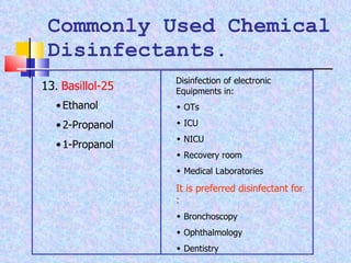 Commonly Used Chemical Disinfectants. 13 .  Basillol-25 Ethanol 2-Propanol 1-Propanol Disinfection of electronic Equipments in:    OTs    ICU    NICU    Recovery room    Medical Laboratories It is preferred disinfectant for :    Bronchoscopy    Ophthalmology    Dentistry 
