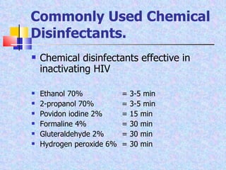 Commonly Used Chemical Disinfectants. Chemical disinfectants effective in inactivating HIV Ethanol 70% = 3-5 min 2-propanol 70%  = 3-5 min Povidon iodine 2% = 15 min Formaline 4% = 30 min Gluteraldehyde 2% = 30 min Hydrogen peroxide 6% = 30 min 