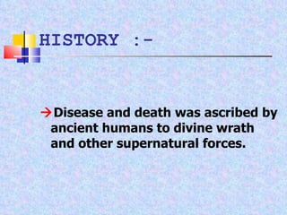 HISTORY :-  Disease and death was ascribed by ancient humans to divine wrath and other supernatural forces. 