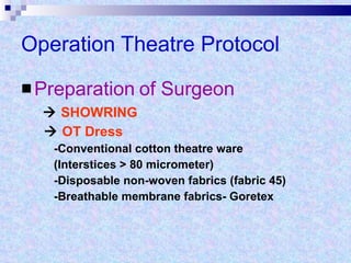 Operation Theatre Protocol Preparation   of Surgeon    SHOWRING    OT Dress -Conventional cotton theatre ware (Interstices > 80 micrometer) -Disposable non-woven fabrics (fabric 45) -Breathable membrane fabrics- Goretex 