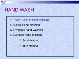 HAND WASH √  Three Types of Hand washing: (1) Social Hand Washing (2) Hygienic Hand Washing (3) Surgical Hand Washing      Scrub Method      Rub Method 