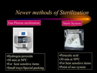 Newer methods of Sterilization
Gas Plasma sterilization Steris System
•Hydrogen peroxide
•30 min at 500C
•For heat sensitive items
•Small trays/Special packing
•Peracetic acid
•30 min at 500C
•For heat sensitive items
•Point of use system
 
