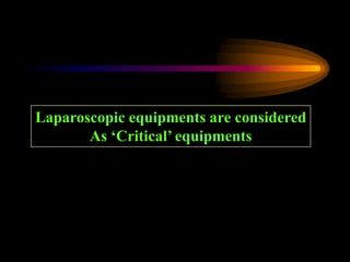 Laparoscopic equipments are considered
As ‘Critical’ equipments
 