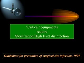 Guidelines for prevention of surgical site infection, 1999
‘Critical’ equipments
require
Sterilization/High level disinfection
 