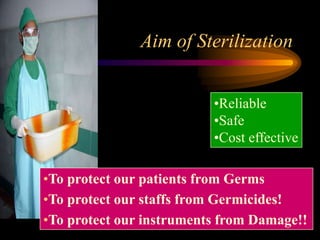 Aim of Sterilization
•Reliable
•Safe
•Cost effective
•To protect our patients from Germs
•To protect our staffs from Germicides!
•To protect our instruments from Damage!!
 