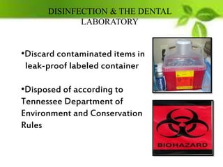DISINFECTION & THE DENTAL
LABORATORY
•Discard contaminated items in
leak-proof labeled container
•Disposed of according to
Tennessee Department of
Environment and Conservation
Rules
 
