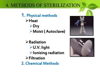 1. Physical methods
Heat
Dry
Moist ( Autoclave)
Radiation
U.V. light
Ionizing radiation
Filtration
2. Chemical Methods
4. METHODS OF STERILIZATION
 