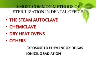 5.MOST COMMON METHODS OF
STERILIZATION IN DENTAL OFFICE
• THE STEAM AUTOCLAVE
• CHEMICLAVE
• DRY HEAT OVENS
• OTHERS
-EXPOSURE TO ETHYLENE OXIDE GAS
-IONIZING RADIATION
 