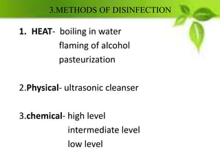 3.METHODS OF DISINFECTION
1. HEAT- boiling in water
flaming of alcohol
pasteurization
2.Physical- ultrasonic cleanser
3.chemical- high level
intermediate level
low level
 