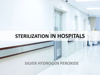 STERILIZATION IN HOSPITALS
SILVER HYDROGEN PEROXIDE
 