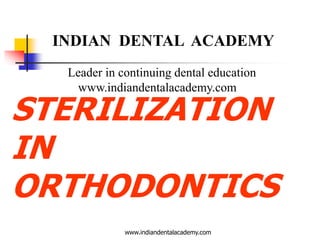 INDIAN DENTAL ACADEMY
Leader in continuing dental education
www.indiandentalacademy.com

STERILIZATION
IN
ORTHODONTICS
www.indiandentalacademy.com

 