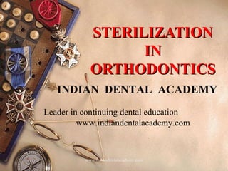STERILIZATION
IN
ORTHODONTICS
INDIAN DENTAL ACADEMY
Leader in continuing dental education
www.indiandentalacademy.com

www.indiandentalacademy.com

1

 