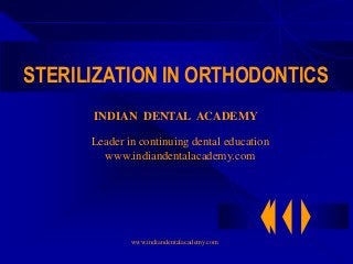 STERILIZATION IN ORTHODONTICS
www.indiandentalacademy.com
INDIAN DENTAL ACADEMY
Leader in continuing dental education
www.indiandentalacademy.com
 