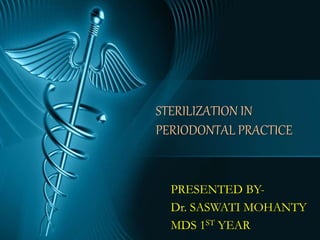 STERILIZATION IN
PERIODONTAL PRACTICE
PRESENTED BY-
Dr. SASWATI MOHANTY
MDS 1ST YEAR
 