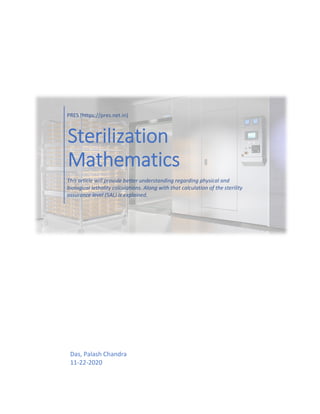 PRES (https://pres.net.in)
Sterilization
Mathematics
This article will provide better understanding regarding physical and
biological lethality calculations. Along with that calculation of the sterility
assurance level (SAL) is explained.
Das, Palash Chandra
11-22-2020
 