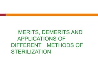MERITS, DEMERITS AND
APPLICATIONS OF
DIFFERENT METHODS OF
STERILIZATION
 