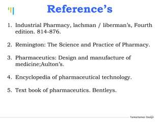 Tankertanker Design
Tankertanker Design
Tankertanker Design
Reference’s
41
1. Industrial Pharmacy, lachman / liberman’s, Fourth
edition. 814-876.
2. Remington: The Science and Practice of Pharmacy.
3. Pharmaceutics: Design and manufacture of
medicine;Aulton’s.
4. Encyclopedia of pharmaceutical technology.
5. Text book of pharmaceutics. Bentleys.
 